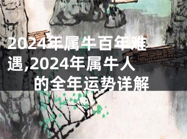 2024年属牛百年难遇,2024年属牛人的全年运势详解