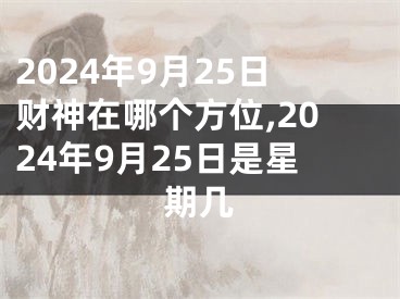 2024年9月25日财神在哪个方位,2024年9月25日是星期几