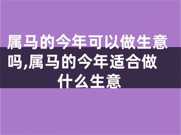属马的今年可以做生意吗,属马的今年适合做什么生意