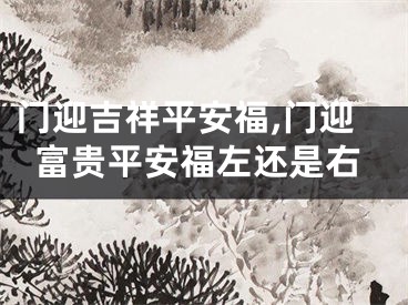 门迎吉祥平安福,门迎富贵平安福左还是右
