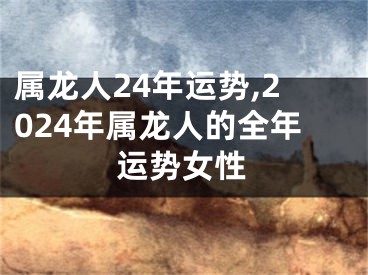 属龙人24年运势,2024年属龙人的全年运势女性