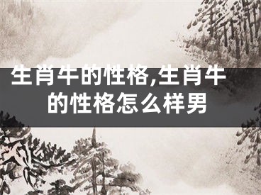 生肖牛的性格,生肖牛的性格怎么样男