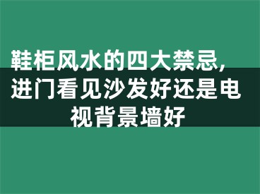 鞋柜风水的四大禁忌,进门看见沙发好还是电视背景墙好