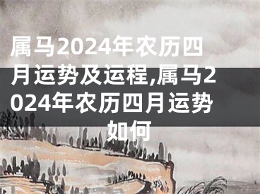 属马2024年农历四月运势及运程,属马2024年农历四月运势如何