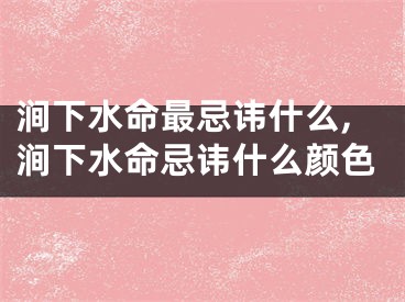 涧下水命最忌讳什么,涧下水命忌讳什么颜色
