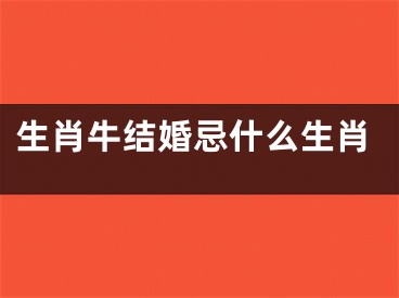生肖牛结婚忌什么生肖