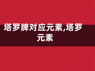 塔罗牌对应元素,塔罗 元素