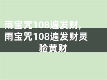 雨宝咒108遍发财,雨宝咒108遍发财灵验黄财