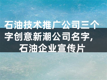 石油技术推广公司三个字创意新潮公司名字,石油企业宣传片