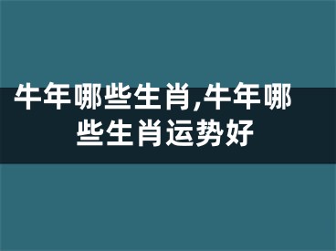 牛年哪些生肖,牛年哪些生肖运势好