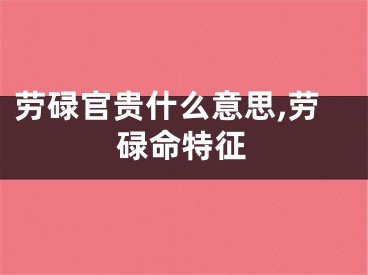 劳碌官贵什么意思,劳碌命特征