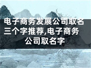 电子商务发展公司取名三个字推荐,电子商务公司取名字