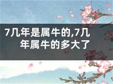 7几年是属牛的,7几年属牛的多大了