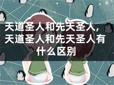 天道圣人和先天圣人,天道圣人和先天圣人有什么区别