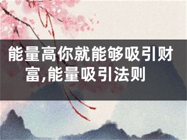 能量高你就能够吸引财富,能量吸引法则