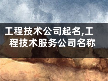 工程技术公司起名,工程技术服务公司名称