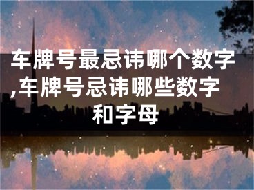 车牌号最忌讳哪个数字,车牌号忌讳哪些数字和字母