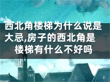 西北角楼梯为什么说是大忌,房子的西北角是楼梯有什么不好吗