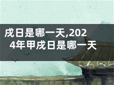 戌日是哪一天,2024年甲戌日是哪一天