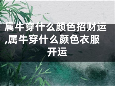 属牛穿什么颜色招财运,属牛穿什么颜色衣服开运