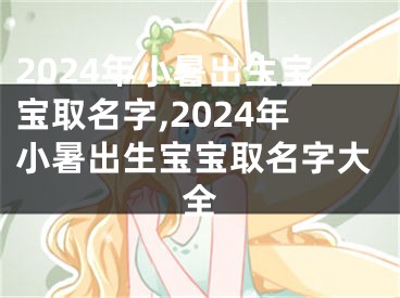 2024年小暑出生宝宝取名字,2024年小暑出生宝宝取名字大全