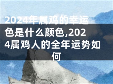 2024年属鸡的幸运色是什么颜色,2024属鸡人的全年运势如何