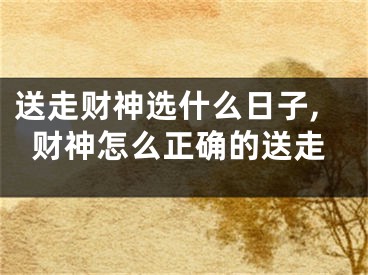 送走财神选什么日子,财神怎么正确的送走