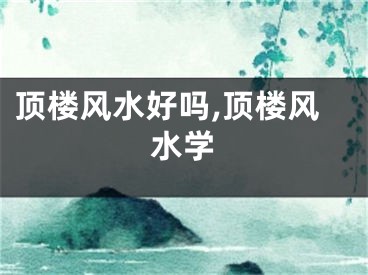 顶楼风水好吗,顶楼风水学