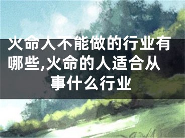 火命人不能做的行业有哪些,火命的人适合从事什么行业