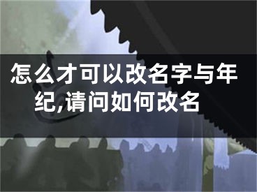 怎么才可以改名字与年纪,请问如何改名