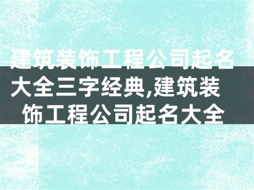建筑装饰工程公司起名大全三字经典,建筑装饰工程公司起名大全