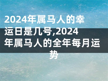 2024年属马人的幸运日是几号,2024年属马人的全年每月运势