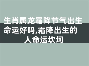 生肖属龙霜降节气出生命运好吗,霜降出生的人命运坎坷