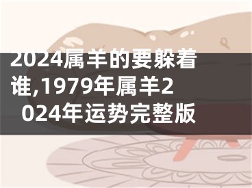 2024属羊的要躲着谁,1979年属羊2024年运势完整版