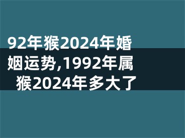 92年猴2024年婚姻运势,1992年属猴2024年多大了