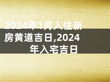 2024年1月入住新房黄道吉日,2024年入宅吉日