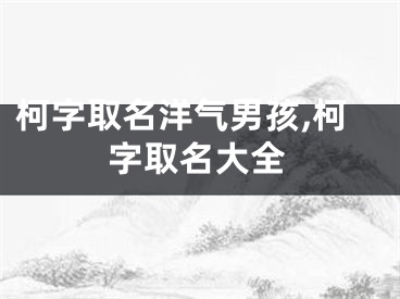 柯字取名洋气男孩,柯字取名大全