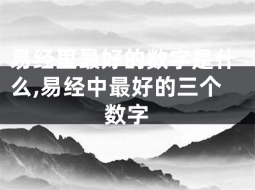 易经里最好的数字是什么,易经中最好的三个数字