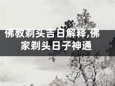 佛教剃头吉日解释,佛家剃头日子神通