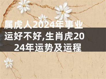 属虎人2024年事业运好不好,生肖虎2024年运势及运程
