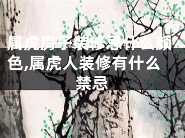 属虎房子装修忌什么颜色,属虎人装修有什么禁忌