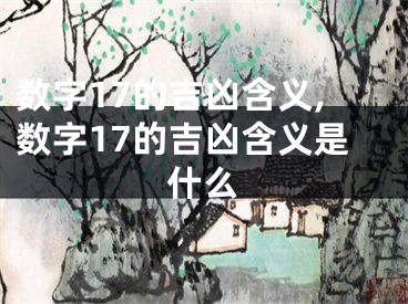 数字17的吉凶含义,数字17的吉凶含义是什么