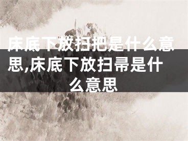 床底下放扫把是什么意思,床底下放扫帚是什么意思