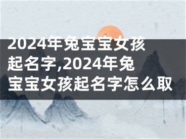2024年兔宝宝女孩起名字,2024年兔宝宝女孩起名字怎么取