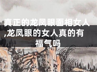 真正的龙凤眼面相女人,龙凤眼的女人真的有福气吗