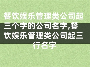 餐饮娱乐管理类公司起三个字的公司名字,餐饮娱乐管理类公司起三行名字