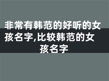非常有韩范的好听的女孩名字,比较韩范的女孩名字
