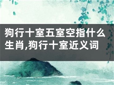 狗行十室五室空指什么生肖,狗行十室近义词