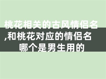 桃花相关的古风情侣名,和桃花对应的情侣名哪个是男生用的