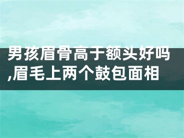 男孩眉骨高于额头好吗,眉毛上两个鼓包面相